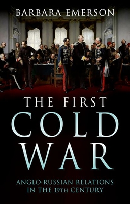 The First Cold War: Anglo-Russian Relations in the 19th Century - Emerson, Barbara