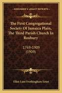 The First Congregational Society of Jamaica Plain, the Third Parish Church in Roxbury: 1769-1909 (1909)