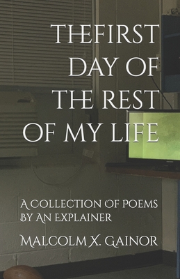 The First Day Of The Rest Of My Life: A Collection Of Poems By An Explainer - Gainor, Malcolm X