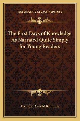 The First Days of Knowledge As Narrated Quite Simply for Young Readers - Kummer, Frederic Arnold