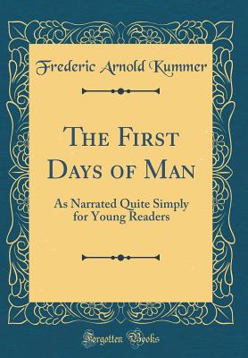 The First Days of Man: As Narrated Quite Simply for Young Readers (Classic Reprint) - Kummer, Frederic Arnold