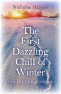 The First Dazzling Chill of Winter: Collected Stories