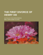 The First Divorce of Henry VIII; As Told in the State Papers