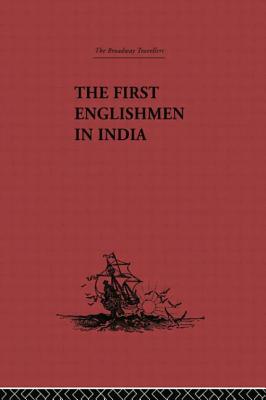 The First Englishmen in India: Letters and Narratives of Sundry Elizabethans written by themselves - Locke, J Courtenay (Editor)