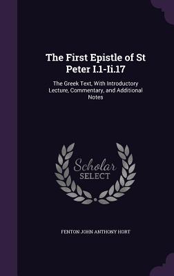 The First Epistle of St Peter I.1-Ii.17: The Greek Text, With Introductory Lecture, Commentary, and Additional Notes - Hort, Fenton John Anthony
