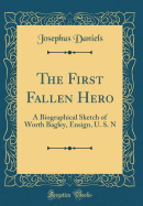 The First Fallen Hero: A Biographical Sketch of Worth Bagley, Ensign, U. S. N (Classic Reprint)