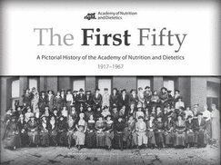 The First Fifty: A Pictorial History of the Academy of Nutrition and Dietetics, 1917-1967