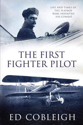 The First Fighter Pilot - Roland Garros: The Life and Times of the Playboy Who Invented Air Combat - Cobleigh, Ed