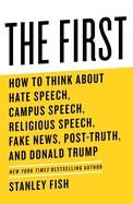 The First: How to Think about Hate Speech, Campus Speech, Religious Speech, Fake News, Post-Truth, and Donald Trump