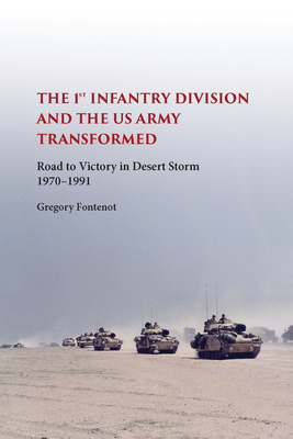 The First Infantry Division and the U.S. Army Transformed: Road to Victory in Desert Storm, 1970-1991 - Fontenot, Gregory
