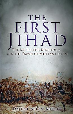 The First Jihad: Khartoum, and the Dawn of Militant Islam - Butler, Daniel Allen