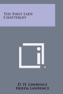 The First Lady Chatterley - Lawrence, D H, and Lawrence, Frieda