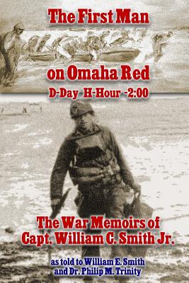 The First Man on Omaha Red: D-Day H-Hour -2:00: The War Memoirs of Capt. William C. Smith Jr. - Smith, William E, and Trinity, Philip M, and Smith, William C, Jr.