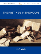 The First Men in the Moon - The Original Classic Edition - H G Wells