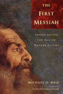 The First Messiah: Investigating the Savior Before Jesus - Wise, Michael O, Professor