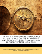 The First Part of Jacobs and Doring's Latin Reader: Adapted to Andrews and Stoddard's Latin Grammar, and to Andrews' First Latin Book