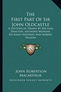 The First Part Of Sir John Oldcastle: A Historical Drama By Michael Drayton, Anthony Munday, Richard Hathway And Robert Wilson