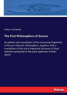 The First Philosophers of Greece: An edition and translation of the remaining fragments of the pre-Sokratic philosophers, together with a translation of the more important accounts of their opinions contained in the early epitomes of their works