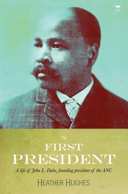 The first president: A life of John L. Dube, Founding president of the ANC - Hughes, Heather