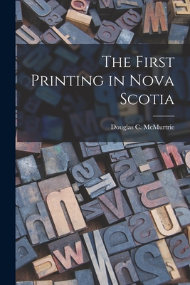 The First Printing in Nova Scotia - McMurtrie, Douglas C (Douglas Crawfo (Creator)