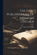 The First Published Life Of Abraham Lincoln