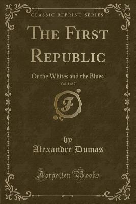 The First Republic, Vol. 1 of 2: Or the Whites and the Blues (Classic Reprint) - Dumas, Alexandre