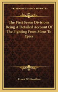 The First Seven Divisions: Being a Detailed Account of the Fighting from Mons to Ypres