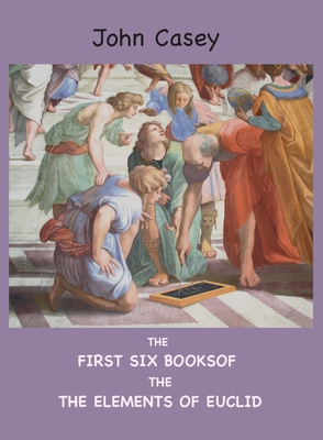 The First Six Books of the Elements of Euclid - Euclid, and Casey, John