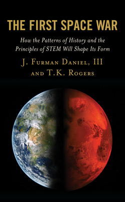 The First Space War: How the Patterns of History and the Principles of STEM Will Shape Its Form - Daniel, J Furman, and Rogers, T K