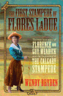 The First Stampede of Flores Ladue: The True Love Story of Florence and Guy Weadick and the Beginning of the Calgary Stampede