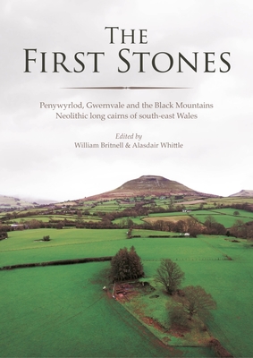 The First Stones: Penywyrlod, Gwernvale and the Black Mountains Neolithic Long Cairns of South-East Wales - Britnell, William (Editor), and Whittle, Alasdair (Editor)