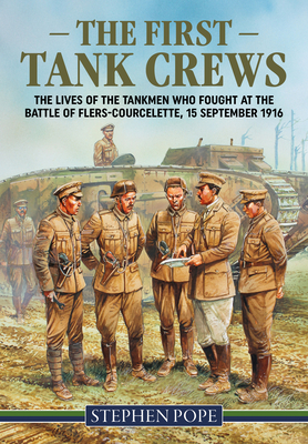 The First Tank Crews: The Lives of the Tankmen Who Fought at the Battle of Flers Courcelette 15 September 1916 - Pope, Stephen