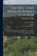 The First Three Books of Homer's Iliad, with Lexicon: With Notes Critical and Explanatory and References to Hadley's Crosby's, and Goodwin's Greek Grammars and to Goodwin's Greek Moods and Tenses