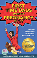 The First Time Dads Weekly Pregnancy Guide: A Must-Have Pregnancy Journal for the New Dad, Moms & Parents to be!