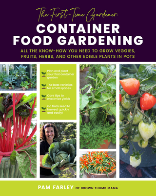 The First-Time Gardener: Container Food Gardening: All the Know-How You Need to Grow Veggies, Fruits, Herbs, and Other Edible Plants in Pots - Farley, Pam