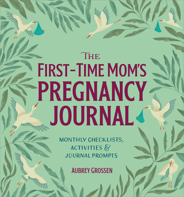 The First-Time Mom's Pregnancy Journal: Monthly Checklists, Activities, & Journal Prompts - Grossen, Aubrey