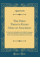 The First Twenty-Eight Odes of Anacreon: In Greek and in English, and in Both Languages, in Prose as Well as in Verse, with Variorum Notes, a Grammatical Analysis and a Lexicon (Classic Reprint)