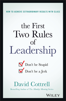The First Two Rules of Leadership: Don't Be Stupid, Don't Be a Jerk - Cottrell, David