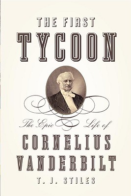 The First Tycoon: The Epic Life of Cornelius Vanderbilt - Stiles, T J