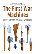 The First War Machines: How Humans Invented Weapons