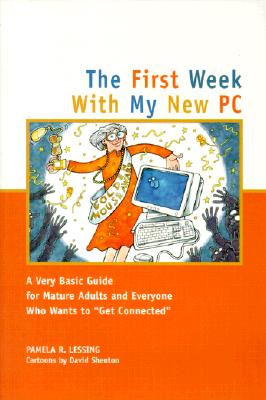 The First Week with My New PC: A Very Basic Guide for Mature Adults and Everyone Else Who Wants to Get Connected - Lessing, Pamela R