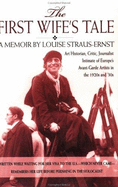 The First Wife's Tale: A Memoir by Louise Straus-Ernst: Art Historian, Critic, Journalist, Intimate of Europe's Avant-Garde Artists in the 1920s and 30s