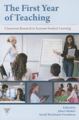 The First Year of Teaching: Classroom Research to Increase Student Learning - Mahiri, Jabari (Editor), and Freedman, Sarah Warshauer (Editor), and Lytle, Susan L (Editor)