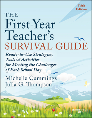 The First-Year Teacher's Survival Guide: Ready-To-Use Strategies, Tools & Activities for Meeting the Challenges of Each School Day - Cummings, Michelle, and Thompson, Julia G