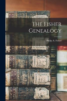The Fisher Genealogy - Fisher, Philip A