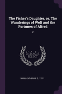 The Fisher's Daughter, or, The Wanderings of Wolf and the Fortunes of Alfred: 2