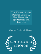 The Fishes of the Pacific Coast: A Handbook for Sportsmen and Tourists - Scholar's Choice Edition