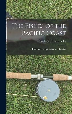 The Fishes of the Pacific Coast: A Handbook for Sportsmen and Tourists - Holder, Charles Frederick