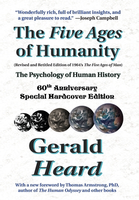 The Five Ages of Humanity - The Psychology of Human History: 60th Anniversary Special Hardcover Edition - Heard, Gerald, and Armstrong, Thomas (Foreword by), and Barrie, John Roger (Editor)