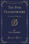 The Five Frankforters: A Comedy in Three Acts (Classic Reprint)